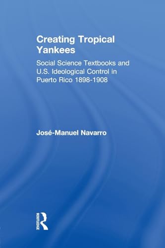 Creating Tropical Yankees: Social Science Textbooks and U.S. Ideological Control in Puerto Rico, 1898-1908 (Latino...