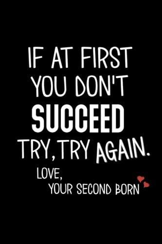 If at First You Don't Succeed Try Try Again love Your Second Born Journal for Dad on Fathers Day or mom on Mothers Day Funny Novelty Joke for ... a Card: They Finally Got it Right (Dad Gifts)