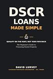 DSCR Loans Made Simple: The Beginner's Guide to Financing Rental Property Without Tax Returns, W-2s, or Income Verification