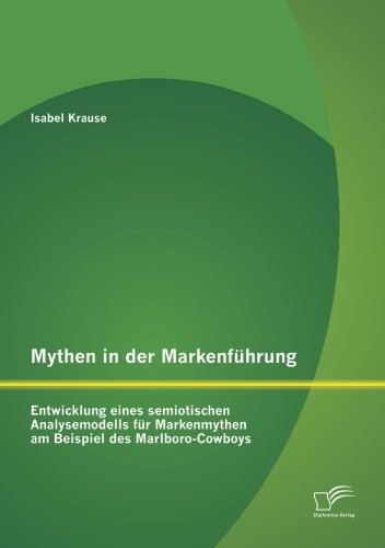 Mythen in der Markenführung: Entwicklung eines semiotischen Analysemodells für Markenmythen am Beispiel des Marlboro-Cowboys