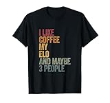 I like Coffee my Elo and maybe 3 people. T-Shirt