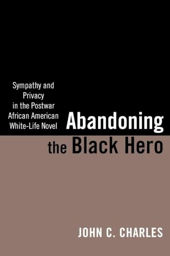 Abandoning the Black Hero: Sympathy and Privacy in the Postwar African American White-Life Novel (The American Literatures Initiative)