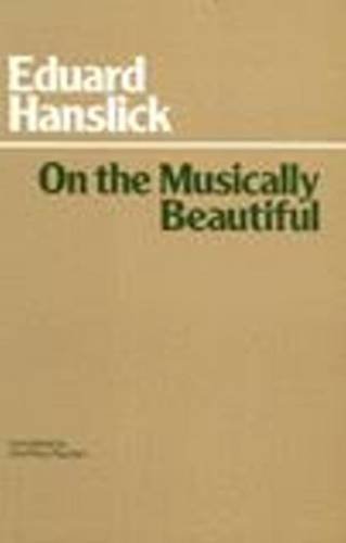 On the Musically Beautiful: A Contribution Towards the Revision of the Aesthetics of Music (Hackett Classics)
