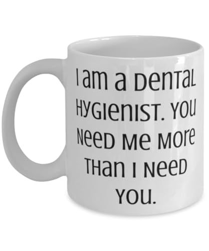 I am a Dental Hygienist. You Need Me More Than. 11oz 15oz Mug, Dental hygienist Cup, Cool Gifts For Dental hygienist from Friends
