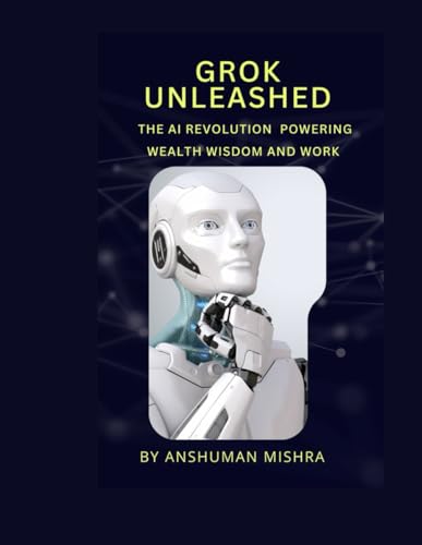 Grok Unleashed: The Ai Revolution Power , Wealth, Wisdom And Work: 4 (50 Ai Tools Transforming Life Skills)