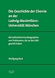 ludwig beck münchen  Die Geschichte der Chemie an der Ludwig-Maximilians-Universität München: Mit zahlreichen Kurzbiographien von Professoren, die an der LMU gewirkt haben