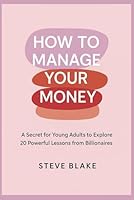How to manage your money: a secret for young adults to explore: 20 Powerful Lessons from Billionaires B0F5Q8S4S3 Book Cover