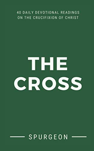 The Cross: 40 Daily Devotional Readings On The Crucifixion Of Christ (Spurgeon Devotionals)