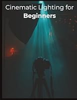 Cinematic Lighting for Beginners: Master Real-World Setups, Natural Light, and Budget-Friendly Techniques to Film Stunning Cinematic Videos Anywhere B0G38B9XPR Book Cover