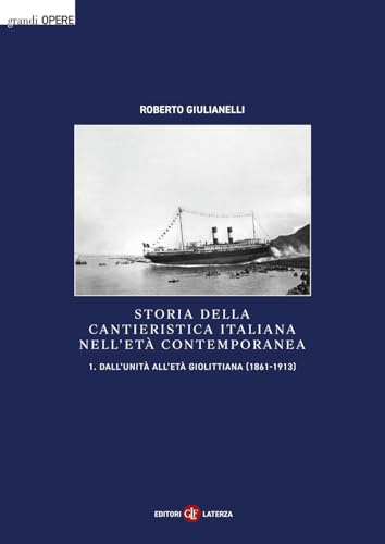 Storia della cantieristica italiana nell'età contemporanea. Dall'Unità all'età giolittiana (1861-1913) (Vol. 1)