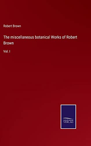 The miscellaneous botanical Works of Robert Brown: Vol. I