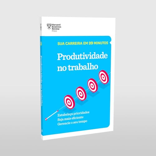 Produtividade no trabalho (Sua carreira em 20 minutos – HBR)