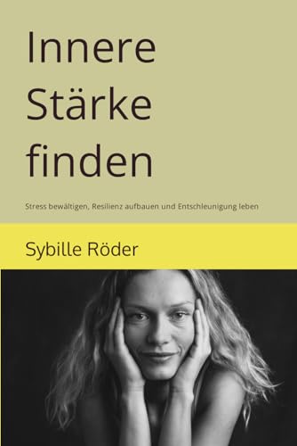 Innere Stärke finden: Stress bewältigen, Resilienz aufbauen und Entschleunigung leben