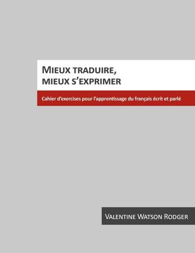 Mieux Traduire, Mieux S'Exprimer: Cahier D'Exercices Pour L'Apprentissage Du Francais Ecrit Et Parle (French Edition)