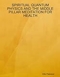 SPIRITUAL QUANTUM PHYSICS AND THE MIDDLE PILLAR MEDITATION FOR HEALTH