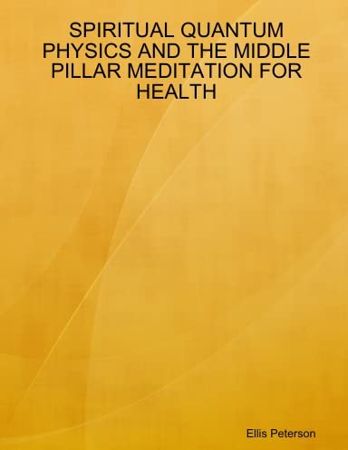SPIRITUAL QUANTUM PHYSICS AND THE MIDDLE PILLAR MEDITATION FOR HEALTH