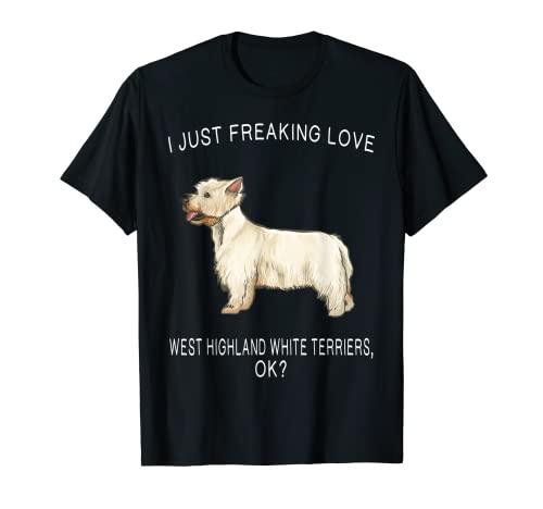 I Just Freaking Love West Highland White Terriers Ok? Perro Camiseta