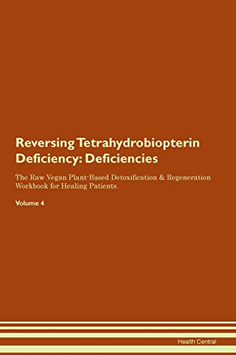 Reversing Tetrahydrobiopterin Deficiency: Deficiencies The Raw Vegan Plant-Based Detoxification & Regeneration Workbook for Healing Patients. Volume 4