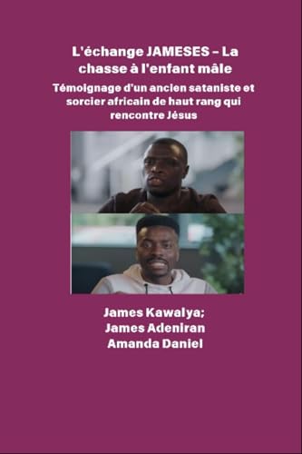 L'échange JAMESES - La chasse à un enfant mâle - Témoignage de Un ancien sataniste et sorcier africain de haut rang rencontre Jésus: L'interview de James Kawalya (French Edition)