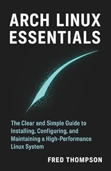 Paperback Arch Linux Essentials: The Clear and Simple Guide to Installing, Configuring, and Maintaining a High-Performance Linux System Book