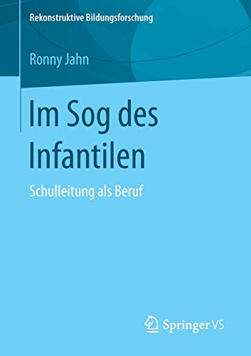 Im Sog des Infantilen: Schulleitung als Beruf (Rekonstruktive Bildungsforschung, Band 9)