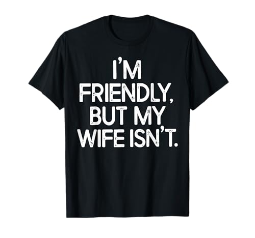 Im Friendly But My Wife Isnt T-Shirt