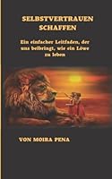 SELBSTVERTRAUEN SCHAFFEN: Ein einfacher Leitfaden, der uns beibringt, wie ein Löwe zu leben B0BJYD1J2V Book Cover