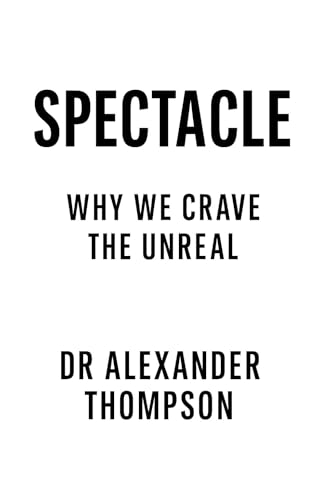 Spectacle: Why We Crave the Unreal (The Unreality Trilogy Book 2)