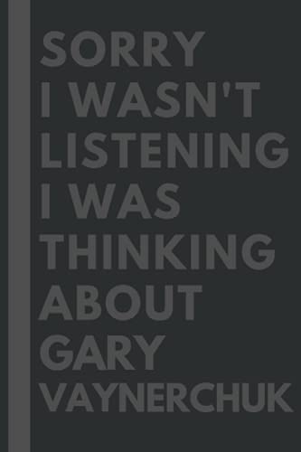 Sorry I wasn't listening I was thinking about Gary Vaynerchuk: Lined Journal Notebook Birthday Gift for Gary Vaynerchuk Lovers: (Composition Book Journal) (6x 9 inches)