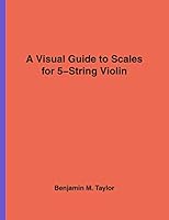 A Visual Guide to Scales for 5-String Violin: A Reference Text for Classical, Modal, Blues, Jazz and Exotic Scales (Fingerboard Charts for Classical, ... Scales on Stringed Instruments) (Volume 8) 1540381684 Book Cover