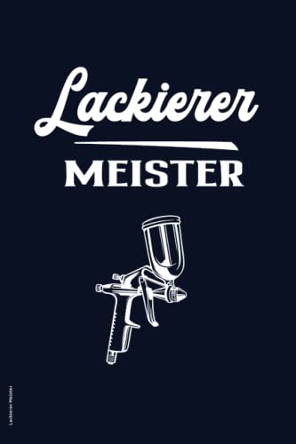 Lackierer Meister: Praktisches Notizbuch zur bestandenen Meisterprüfung ein schönes Geschenk für Lackierer nach absolvierter Meister Prüfung die Geschenkidee zum erfolgreichen Abschluß im Handwerk