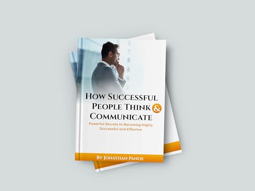 How Successful People Think & Communicate: Powerful Secrets to Becoming Highly Successful and Effective with a Bonus of Practical Exercises (Success in all facets of life)