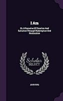I Am: Or, a Narrative of Creation and Salvation Through Redemption and Restoration 134325230X Book Cover