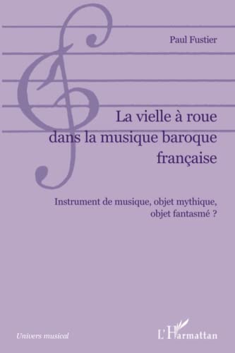 La vielle à roue dans la musique baroque française: Instrument de musique, objet mythique, objet fantasmé ?