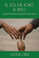 EL SOL ME ROBÓ EL BESO: UN CUENTO PARA QUIENES AUN SUEÑAN CON VOLVER A EMPEZAR ("A través del Dolor: Historias de un Padre y su Hija") (Spanish Edition) B0F5RWMS3P Book Cover