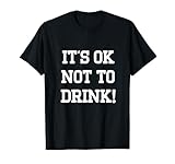 It's Ok Not To Drink! Funny Quotes T-Shirt