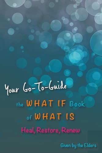 The What If Book of What Is: Heal, Restore, Renew