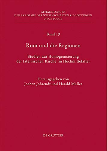 Rom und die Regionen: Studien zur Homogenisierung der lateinischen Kirche im Hochmittelalter (Abhandlungen der Akademie der Wissenschaften zu Göttingen. Neue Folge 19) (German Edition)