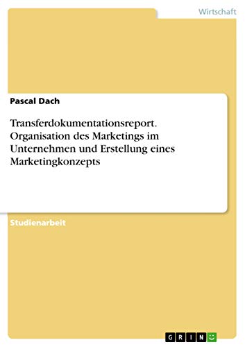 Transferdokumentationsreport. Organisation des Marketings im Unternehmen und Erstellung eines Marketingkonzepts (German Edition)