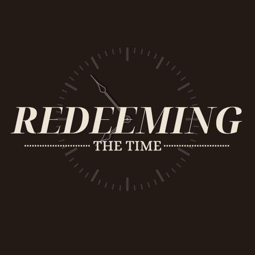 Redeeming the Time, Part 4