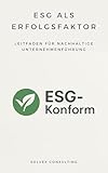 ESG als Erfolgsfaktor – Leitfaden für nachhaltige Unternehmensführung: Pflichten, Chancen & Zertifizierung nach CSRD, ESRS & EU-Taxonomie – Praxiswissen für Unternehmen, und alle weiteren
