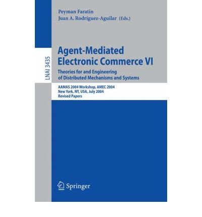 [(Agent-Mediated Electronic Commerce VI: v. 6: Theories for and Engineering of Distributed Mechanisms and Systems, AAMAS 2004 Workshop, AMEC 2004, New York, NY, USA, July 19, 2004, Revised Selected Papers)] [by: Peyman Faratin]