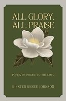 All Glory, All Praise: Poems of Praise to the Lord 1962581608 Book Cover