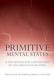 Primitive Mental States: A Psychoanalytic Exploration of the Origins of Meaning