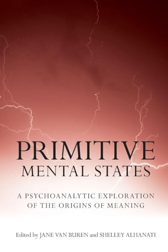 Primitive Mental States: A Psychoanalytic Exploration of the Origins of Meaning