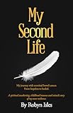 My Second Life: My Journey with terminal bowel cancer. From hopeless to healed. A spiritual awakening, childhood trauma and miracle story of my own resilience.