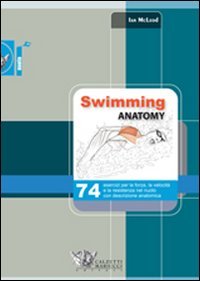 Swimming anatomy. 74 esercizi per la forza, la velocità e la resistenza nel nuoto con descrizione anatomica. Ediz. illustrat