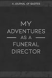 My Adventures As A Funeral Director: A Journal of Quotes to Keep Track of All the Stuff People Say at Your Job, Fun Gift