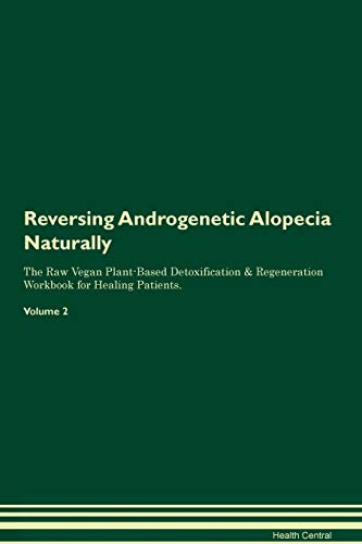 Reversing Androgenetic Alopecia Naturally The Raw Vegan Plant-Based Detoxification & Regeneration Workbook for Healing Patients. Volume 2