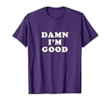 Damn I'm good T-Shirt